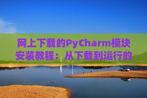 网上下载的PyCharm模块安装教程：从下载到运行的全流程